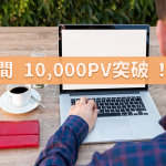 月間10,000PV達成！宣言から2ヵ月、閲覧数が3倍になりました！